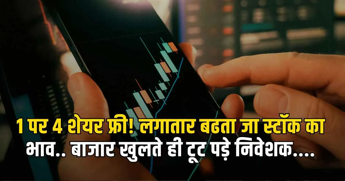 Good news: 1 पर 4 शेयर फ्री! लगातार बढता जा स्टॉक का भाव.. बाजार खुलते ही टूट पड़े निवेशक....